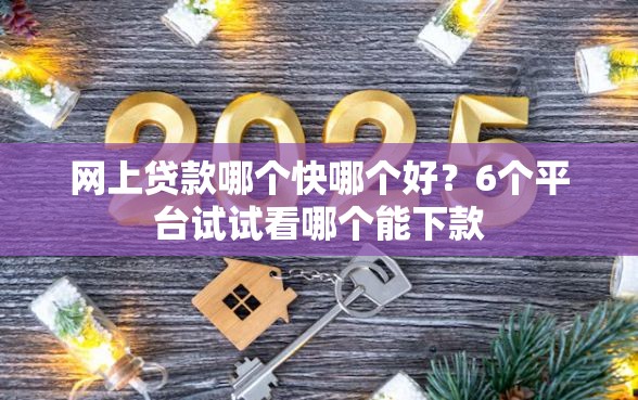网上贷款哪个快哪个好？6个平台试试看哪个能下款