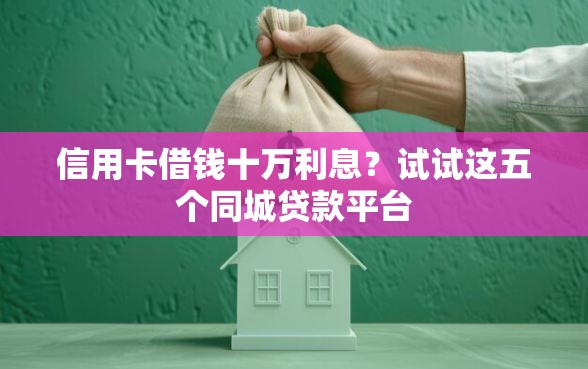 信用卡借钱十万利息？试试这五个同城贷款平台