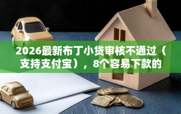 2026最新布丁小贷审核不通过（支持支付宝），8个容易下款的平台无私分享
