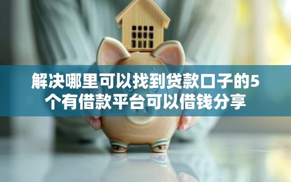 解决哪里可以找到贷款口子的5个有借款平台可以借钱分享