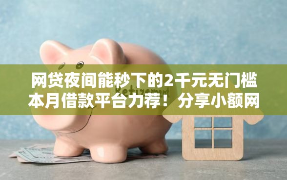 网贷夜间能秒下的2千元无门槛本月借款平台力荐！分享小额网贷口子2千元无门槛借款
