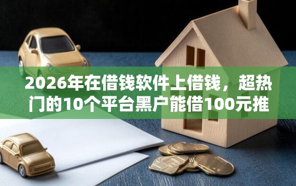 2026年在借钱软件上借钱，超热门的10个平台黑户能借100元推荐