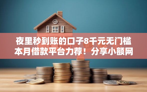 夜里秒到账的口子8千元无门槛本月借款平台力荐！分享小额网贷口子8千元无门槛借款