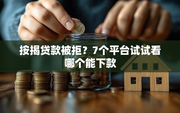 按揭贷款被拒？7个平台试试看哪个能下款
