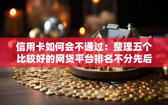 信用卡如何会不通过：整理五个比较好的网贷平台排名不分先后