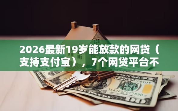 2026最新19岁能放款的网贷（支持支付宝），7个网贷平台不看征信最好下款无私分享