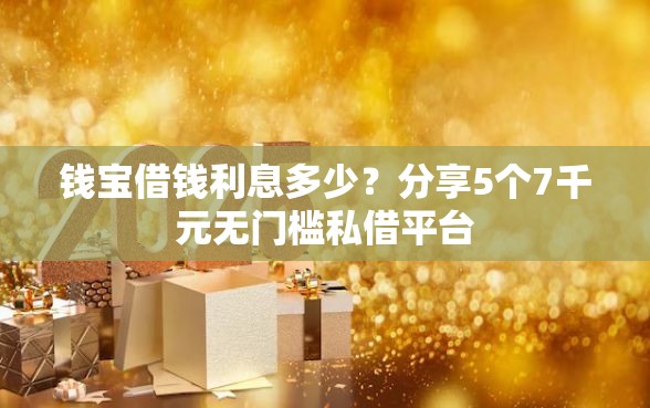 钱宝借钱利息多少？分享5个7千元无门槛私借平台