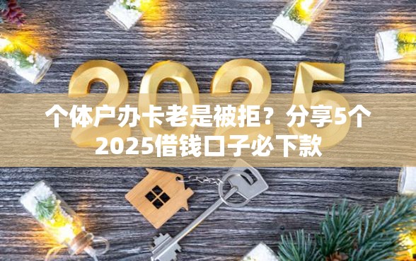 个体户办卡老是被拒？分享5个2025借钱口子必下款