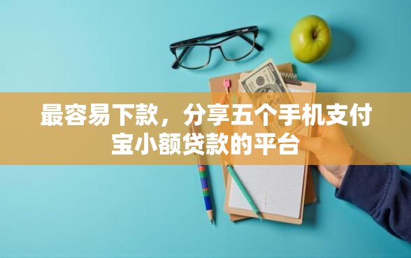 最容易下款，分享五个手机支付宝小额贷款的平台