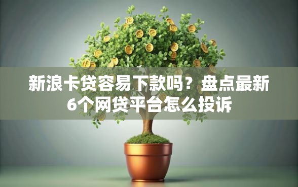 新浪卡贷容易下款吗？盘点最新6个网贷平台怎么投诉