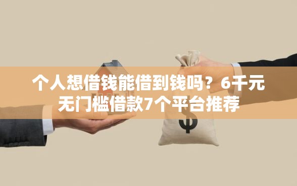 个人想借钱能借到钱吗?6千元无门槛借款7个平台推荐 个人想借钱能借到钱吗?6千元无门槛借款7个平台推荐