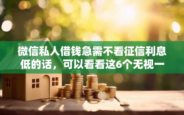 微信私人借钱急需不看征信利息低的话,可以看看这6个无视一切包下款5000秒下款的平台 微信私人借钱急需不看征信利息低的话,可以看看这6个无视一切包下款5000秒下款的平台
