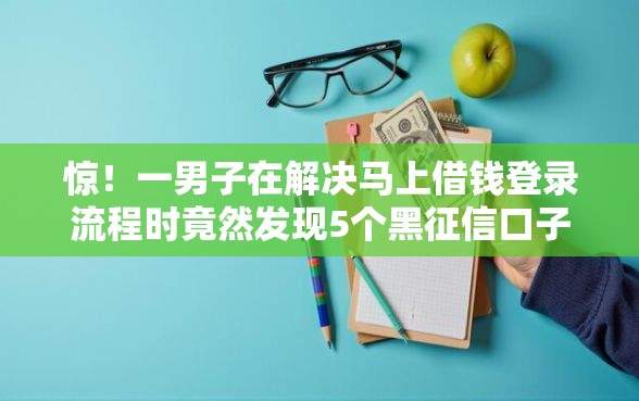 惊！一男子在解决马上借钱登录流程时竟然发现5个黑征信口子，事后分享了出来