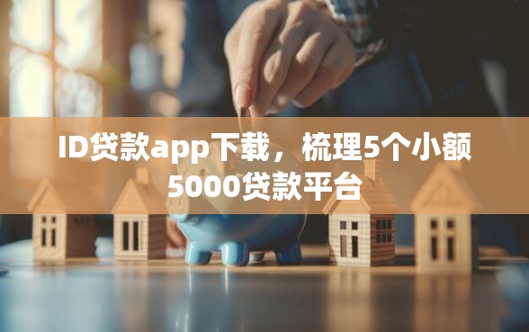 ID贷款app下载,梳理5个小额5000贷款平台 ID贷款app下载,梳理5个小额5000贷款平台