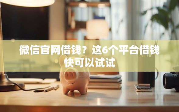 微信官网借钱？这6个平台借钱快可以试试