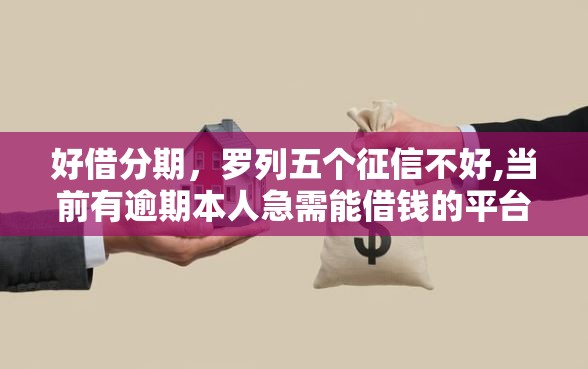 好借分期，罗列五个征信不好,当前有逾期本人急需能借钱的平台