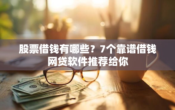 股票借钱有哪些？7个靠谱借钱网贷软件推荐给你