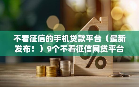 不看征信的手机贷款平台(最新发布!)9个不看征信网贷平台放款快的app 不看征信的手机贷款平台(最新发布!)9个不看征信网贷平台放款快的app