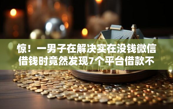 惊!一男子在解决实在没钱微信借钱时竟然发现7个平台借款不看征信记录,事后分享了出来 惊!一男子在解决实在没钱微信借钱时竟然发现7个平台借款不看征信记录,事后分享了出来