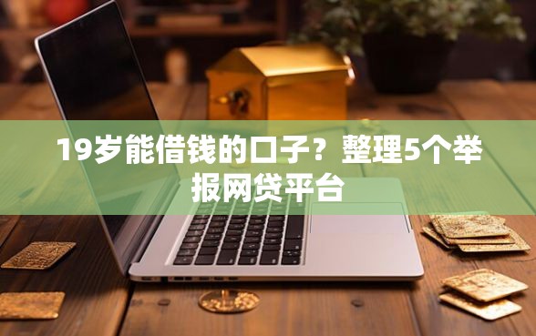19岁能借钱的口子？整理5个举报网贷平台