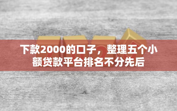 下款2000的口子，整理五个小额贷款平台排名不分先后