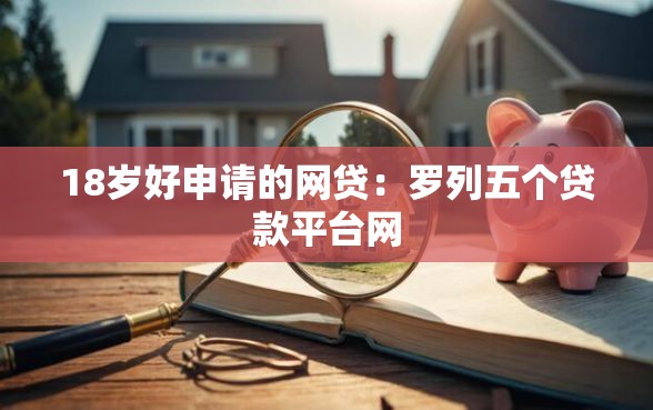 18岁好申请的网贷：罗列五个贷款平台网