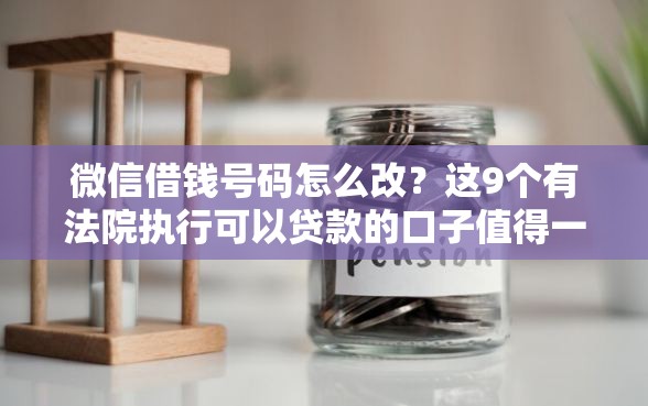 微信借钱号码怎么改？这9个有法院执行可以贷款的口子值得一试