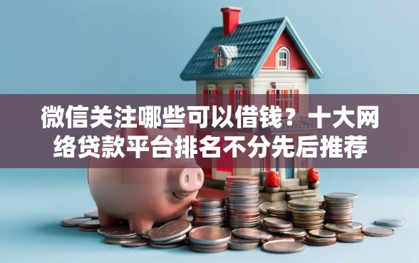 微信关注哪些可以借钱？十大网络贷款平台排名不分先后推荐
