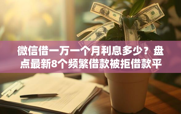 微信借一万一个月利息多少?盘点最新8个频繁借款被拒借款平台还可以借 微信借一万一个月利息多少?盘点最新8个频繁借款被拒借款平台还可以借