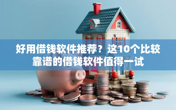 好用借钱软件推荐？这10个比较靠谱的借钱软件值得一试