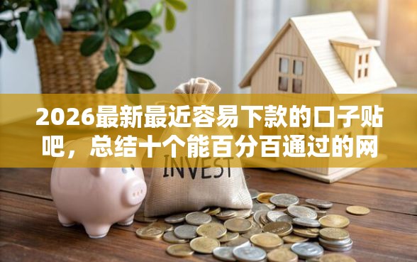 2026最新最近容易下款的口子贴吧，总结十个能百分百通过的网贷平台！