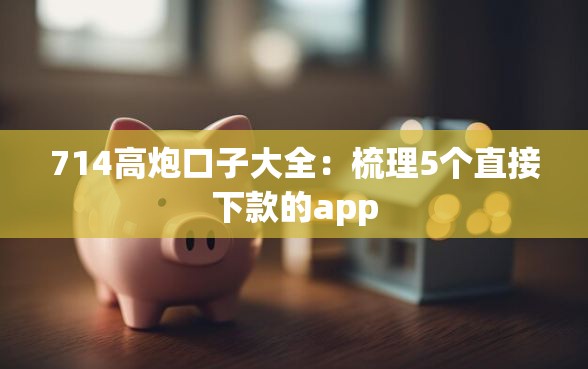 714高炮口子大全：梳理5个直接下款的app