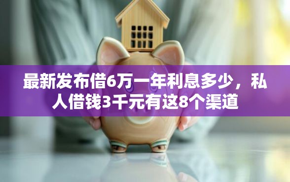 最新发布借6万一年利息多少，私人借钱3千元有这8个渠道