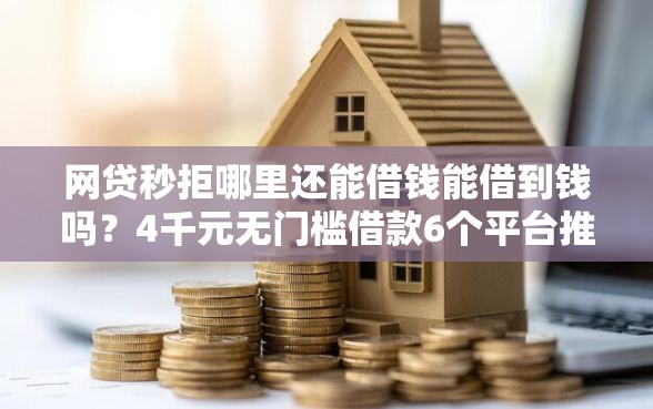 网贷秒拒哪里还能借钱能借到钱吗?4千元无门槛借款6个平台推荐 网贷秒拒哪里还能借钱能借到钱吗?4千元无门槛借款6个平台推荐