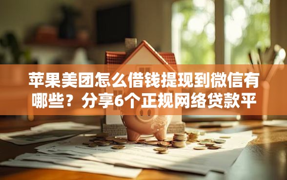 苹果美团怎么借钱提现到微信有哪些？分享6个正规网络贷款平台排名不分先后
