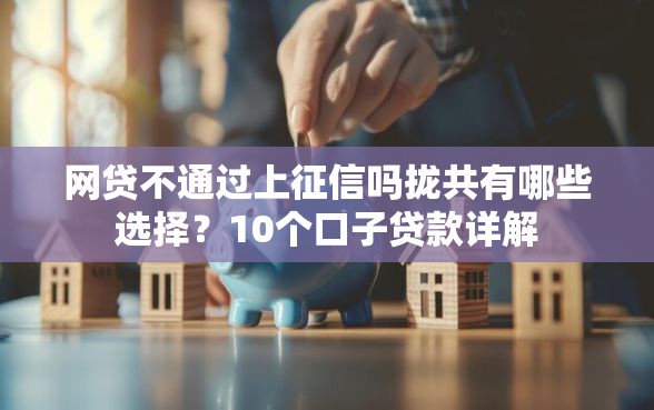 网贷不通过上征信吗拢共有哪些选择？10个口子贷款详解