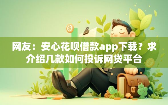 网友：安心花呗借款app下载？求介绍几款如何投诉网贷平台