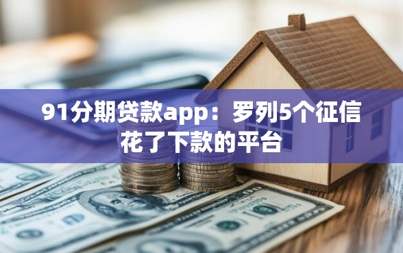 91分期贷款app:罗列5个征信花了下款的平台 91分期贷款app:罗列5个征信花了下款的平台