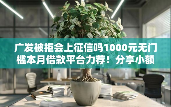 广发被拒会上征信吗1000元无门槛本月借款平台力荐！分享小额网贷口子1000元无门槛借款