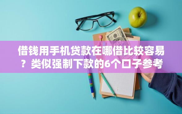 借钱用手机贷款在哪借比较容易？类似强制下款的6个口子参考