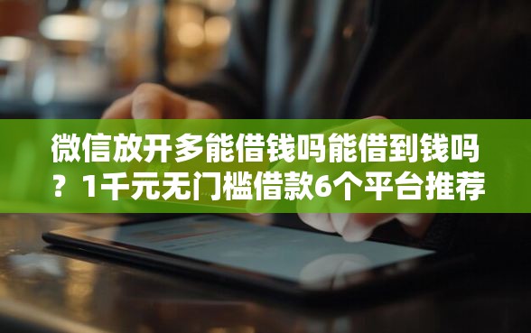 微信放开多能借钱吗能借到钱吗？1千元无门槛借款6个平台推荐