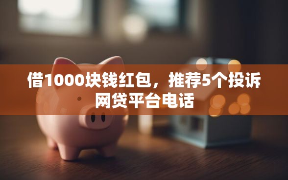 借1000块钱红包，推荐5个投诉网贷平台电话