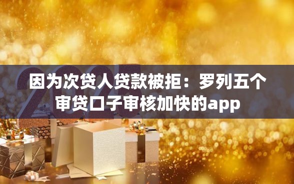 因为次贷人贷款被拒：罗列五个审贷口子审核加快的app