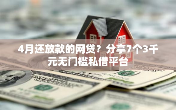 4月还放款的网贷？分享7个3千元无门槛私借平台