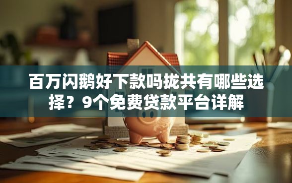 百万闪鹅好下款吗拢共有哪些选择？9个免费贷款平台详解