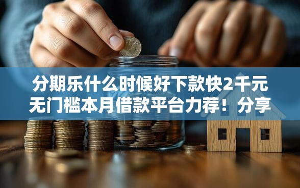 分期乐什么时候好下款快2千元无门槛本月借款平台力荐！分享小额网贷口子2千元无门槛借款