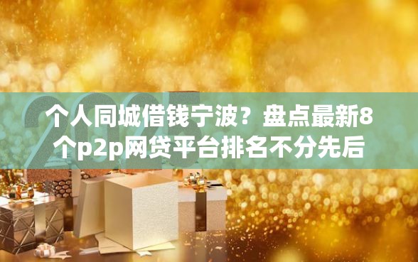 个人同城借钱宁波？盘点最新8个p2p网贷平台排名不分先后