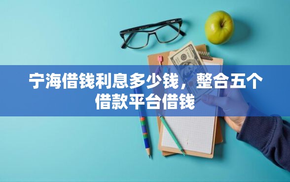 宁海借钱利息多少钱，整合五个借款平台借钱