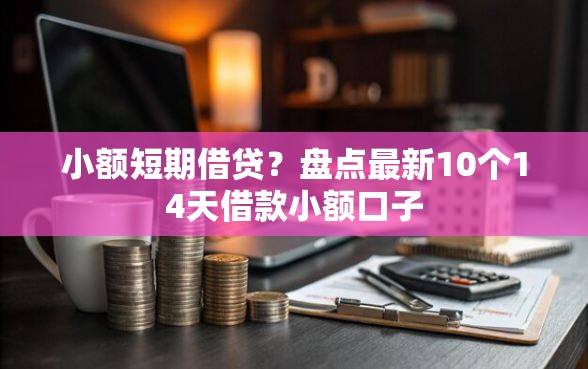 小额短期借贷？盘点最新10个14天借款小额口子