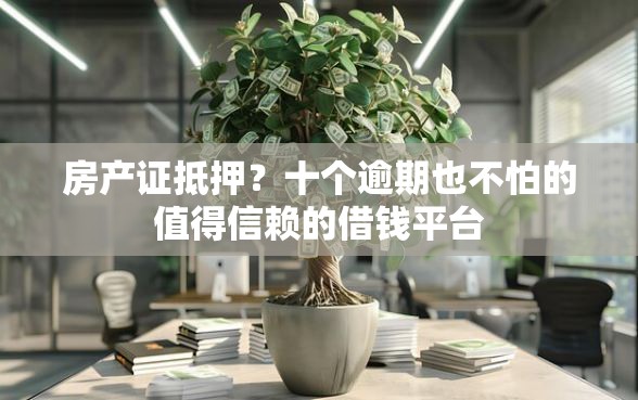 房产证抵押？十个逾期也不怕的值得信赖的借钱平台